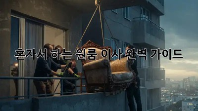 혼자서 하는 원룸 이사, 완벽 가이드!