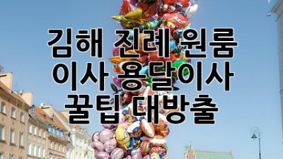김해 진례 원룸 이사? 용달이사 꿀팁 대방출!