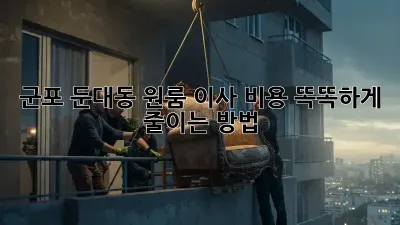 💸 군포 둔대동 원룸 이사, 비용 똑똑하게 줄이는 방법!