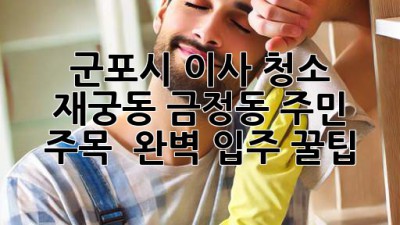 ✨ 군포시 이사 청소, 재궁동 금정동 주민 주목! ✨ 완벽 입주 꿀팁 🏡
