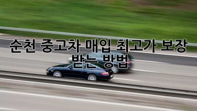 순천 중고차 매입, 최고가 보장 받는 방법!